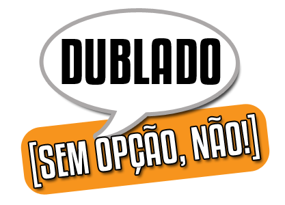 Dublado, sem opção, não!